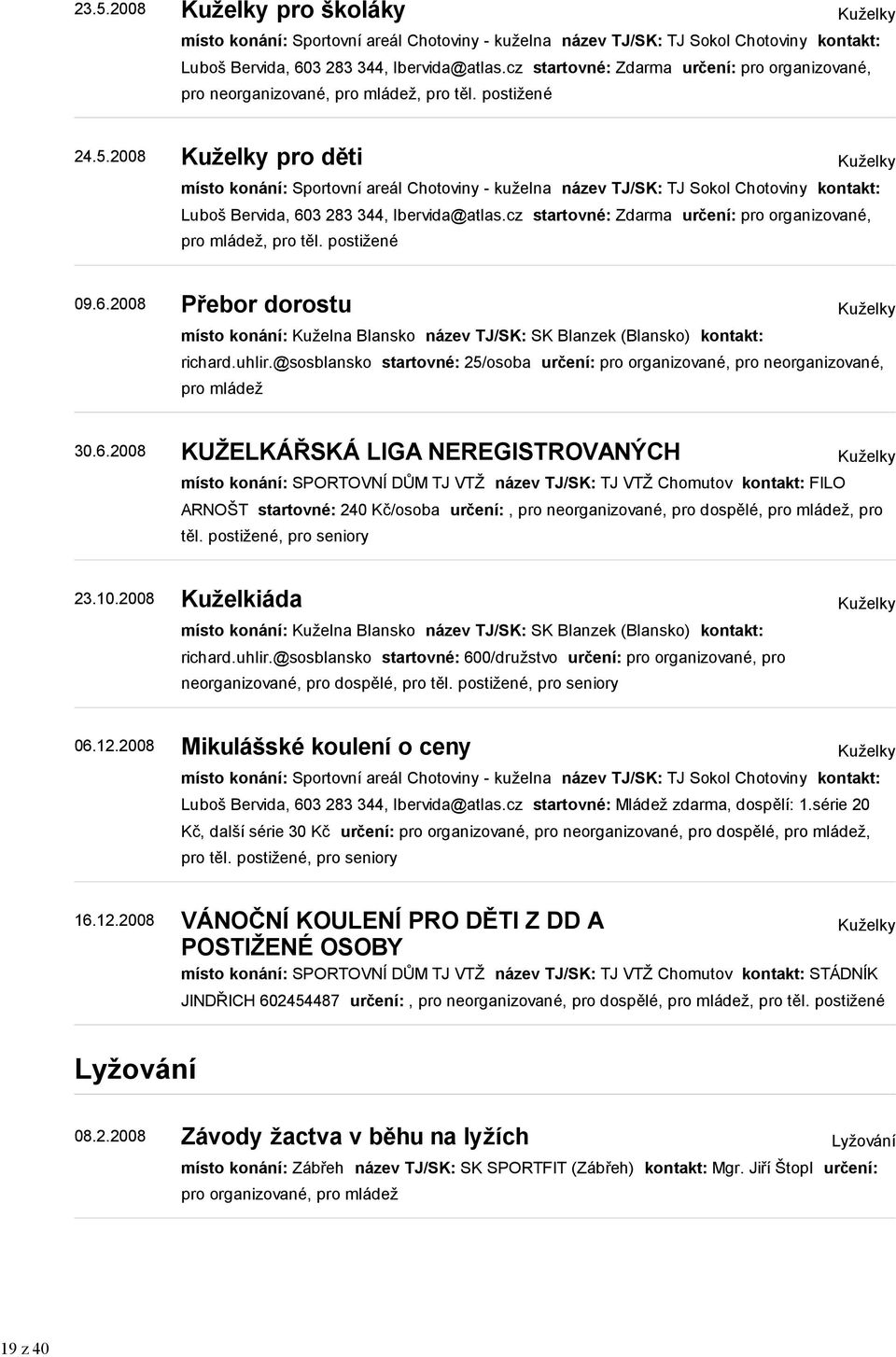 2008 Kuželky pro děti Kuželky místo konání: Sportovní areál Chotoviny - kuželna název TJ/SK: TJ Sokol Chotoviny kontakt: Luboš Bervida, 603 283 344, lbervida@atlas.