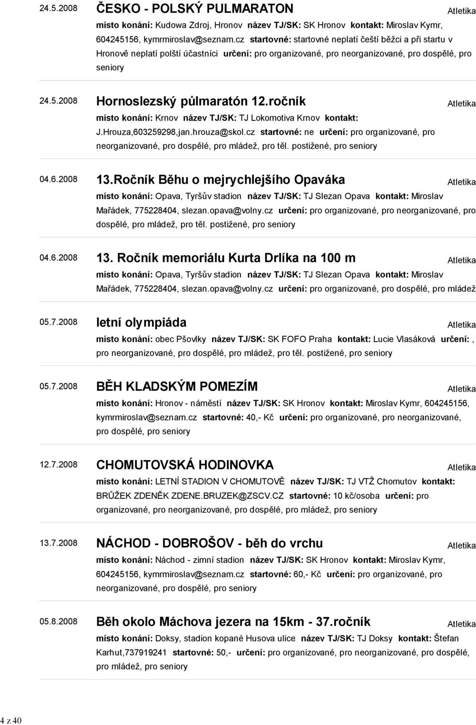 ročník místo konání: Krnov název TJ/SK: TJ Lokomotiva Krnov kontakt: J.Hrouza,603259298,jan.hrouza@skol.cz startovné: ne určení: pro organizované, pro neorganizované, pro dospělé, pro mládež, pro těl.