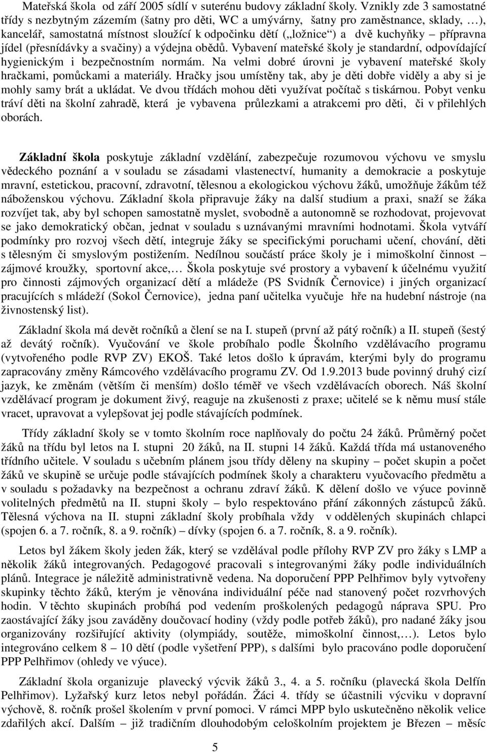 přípravna jídel (přesnídávky a svačiny) a výdejna obědů. Vybavení mateřské školy je standardní, odpovídající hygienickým i bezpečnostním normám.