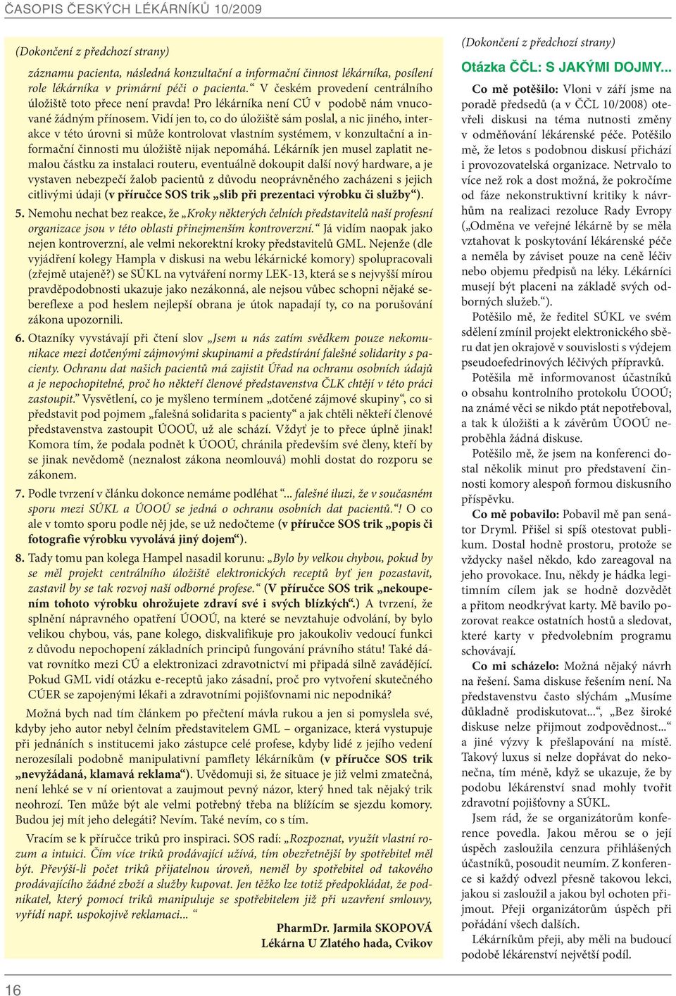 Vidí jen to, co do úložiště sám poslal, a nic jiného, interakce v této úrovni si může kontrolovat vlastním systémem, v konzultační a informační činnosti mu úložiště nijak nepomáhá.