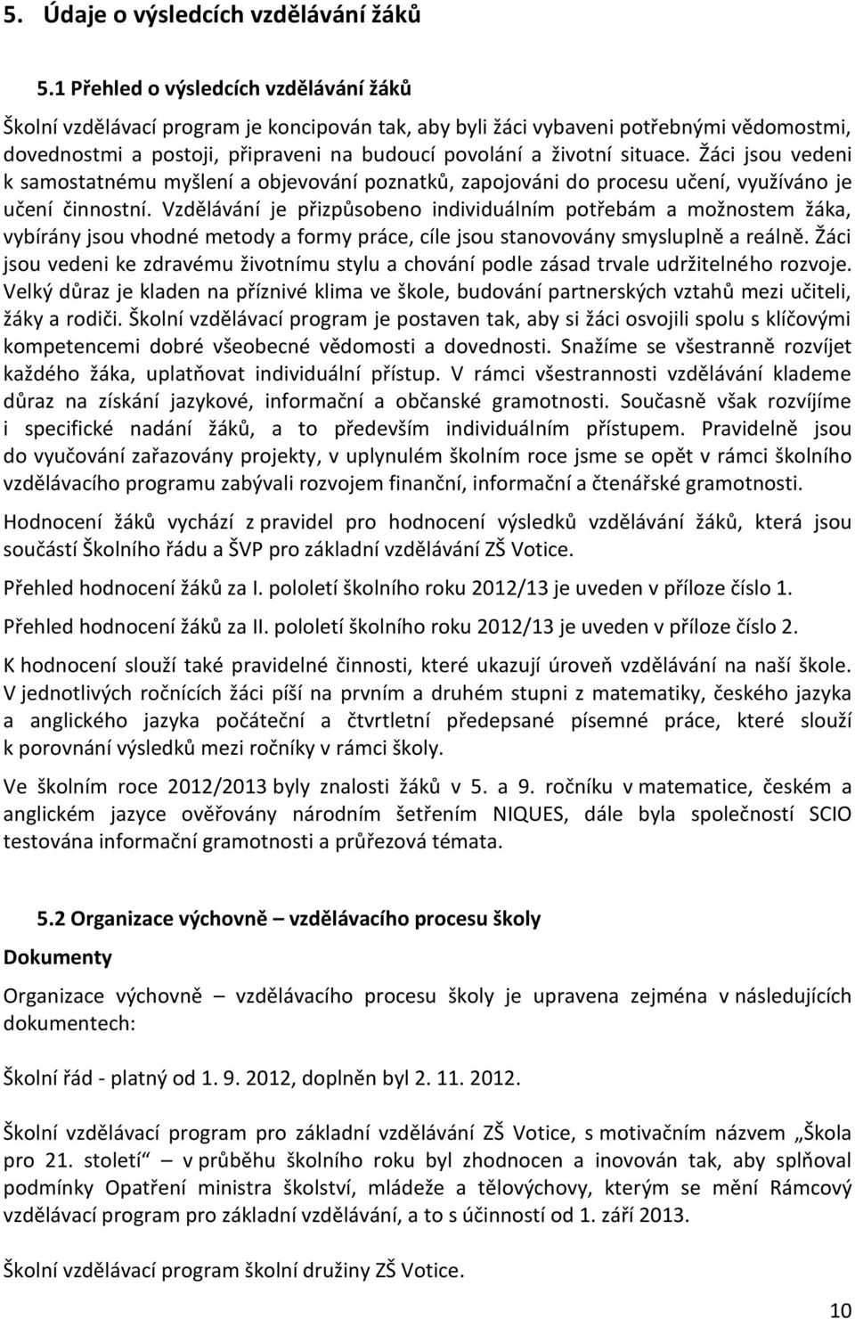 situace. Žáci jsou vedeni k samostatnému myšlení a objevování poznatků, zapojováni do procesu učení, využíváno je učení činnostní.