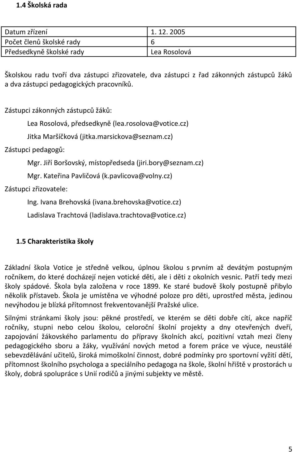 Zástupci zákonných zástupců žáků: Lea Rosolová, předsedkyně (lea.rosolova@votice.cz) Jitka Maršíčková (jitka.marsickova@seznam.cz) Zástupci pedagogů: Mgr. Jiří Boršovský, místopředseda (jiri.