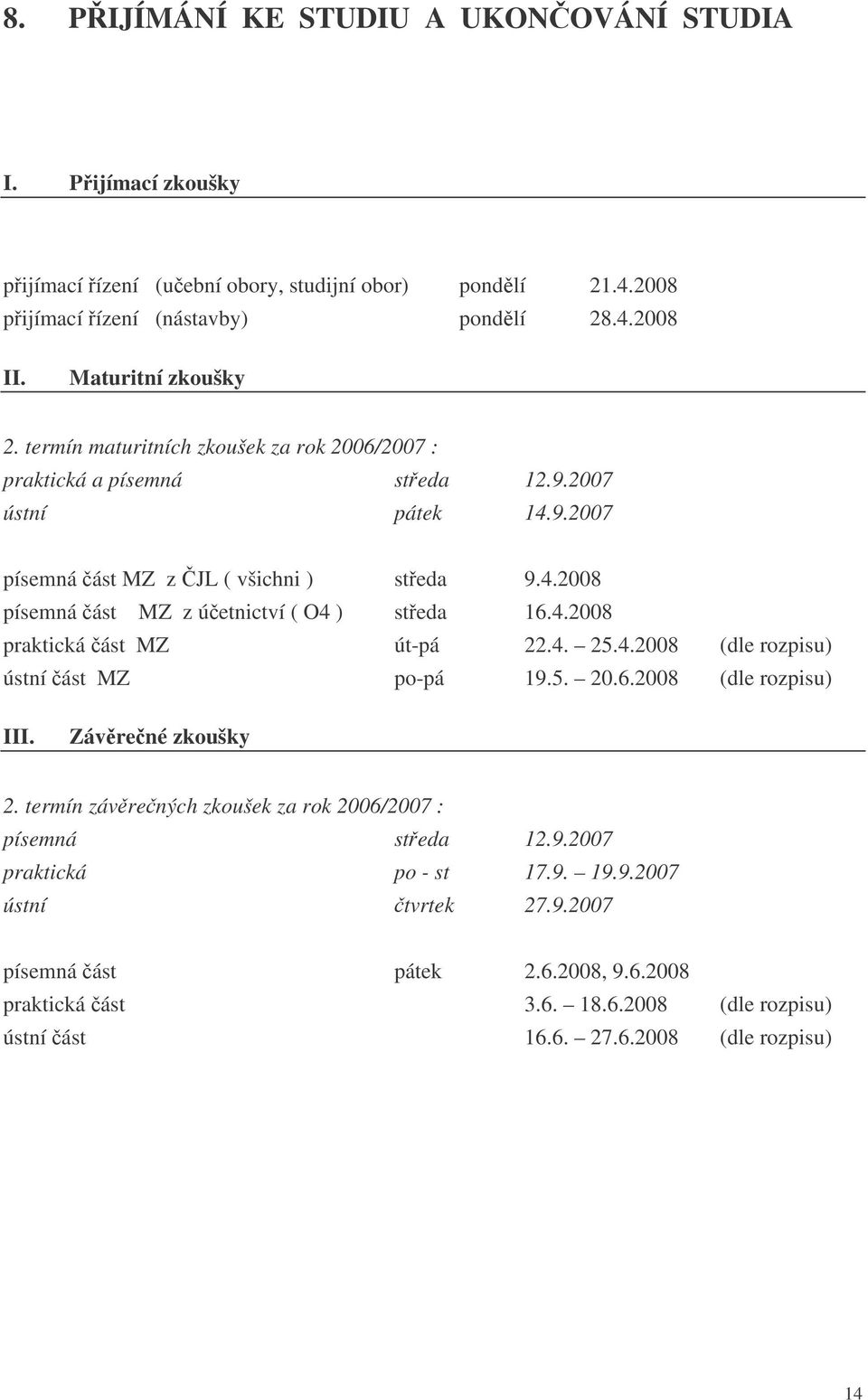 4.2008 praktická ást MZ út-pá 22.4. 25.4.2008 (dle rozpisu) ústní ást MZ po-pá 19.5. 20.6.2008 (dle rozpisu) III. Závrené zkoušky 2.