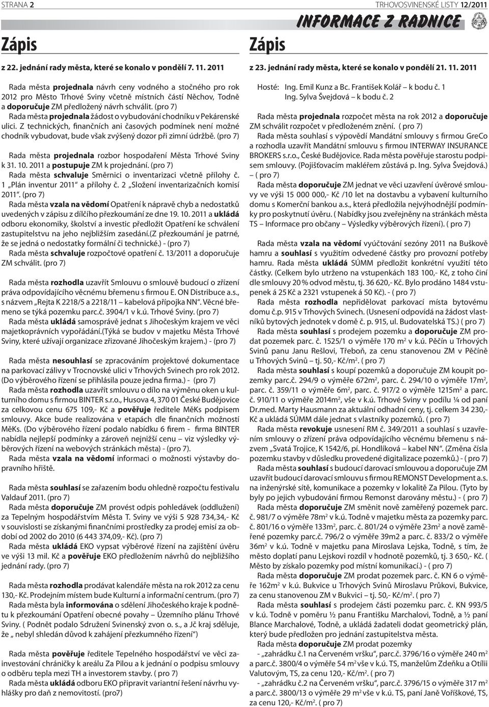 2011 Rada města projednala návrh ceny vodného a stočného pro rok 2012 pro Město Trhové Sviny včetně místních částí Něchov, Todně a doporučuje ZM předložený návrh schválit.