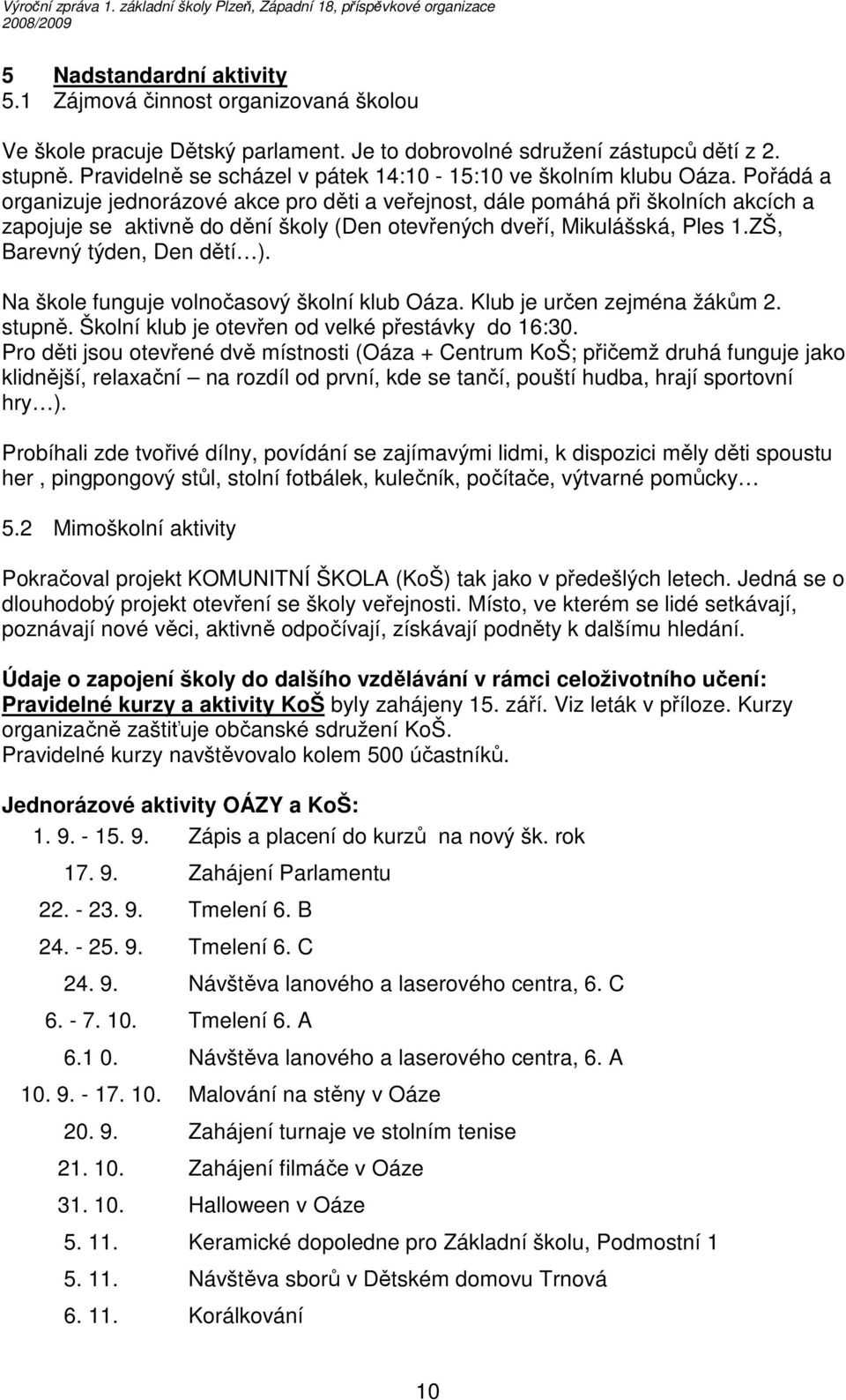 Pořádá a organizuje jednorázové akce pro děti a veřejnost, dále pomáhá při školních akcích a zapojuje se aktivně do dění školy (Den otevřených dveří, Mikulášská, Ples 1.ZŠ, Barevný týden, Den dětí ).