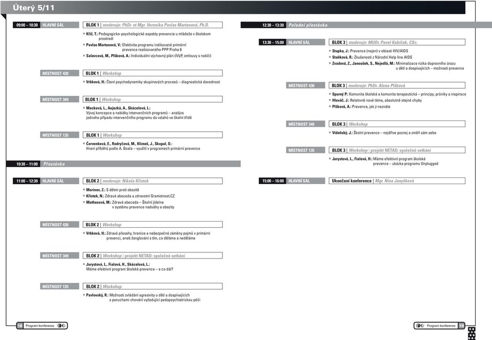 : Individuální výchovný plán (IVýP, smlouvy s rodiči) BLOK 1 Workshop 13:30 15:00 Hlavní sál BLOK 3 moderuje: MUDr. Pavel Kabíček, CSc. Stupka, J.: Prevence (nejen) v oblasti HIV/AIDS Staňková, R.
