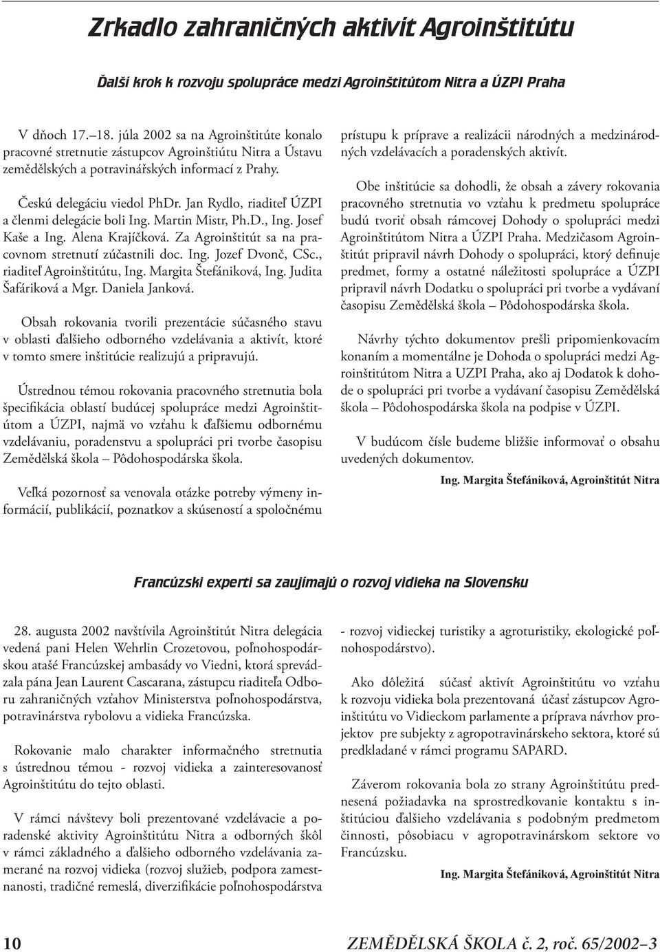 Jan Rydlo, riaditeľ ÚZPI a členmi delegácie boli Ing. Martin Mistr, Ph.D., Ing. Josef Kaše a Ing. Alena Krajíčková. Za Agroinštitút sa na pracovnom stretnutí zúčastnili doc. Ing. Jozef Dvonč, CSc.