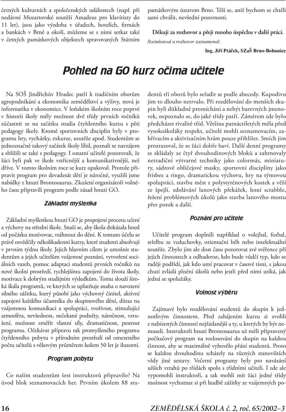 objektech spravovaných Státním památkovým ústavem Brno. Těší se, aniž bychom se chtěli sami chválit, nevšední pozornosti. Děkuji za rozhovor a přeji mnoho úspěchu v další práci.