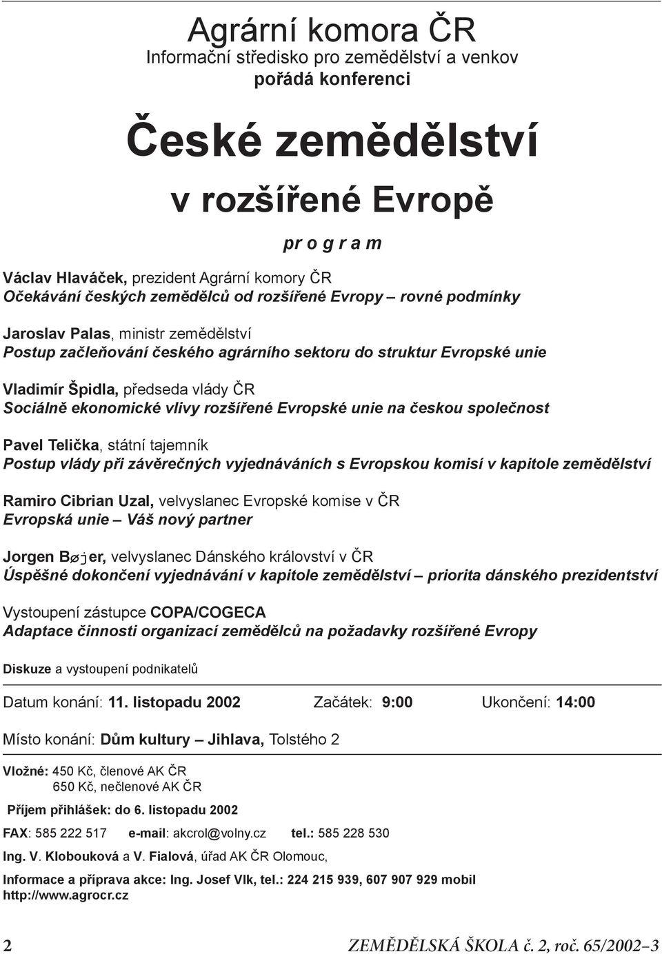 ekonomické vlivy rozšířené Evropské unie na českou společnost Pavel Telička, státní tajemník Postup vlády při závěrečných vyjednáváních s Evropskou komisí v kapitole zemědělství Ramiro Cibrian Uzal,