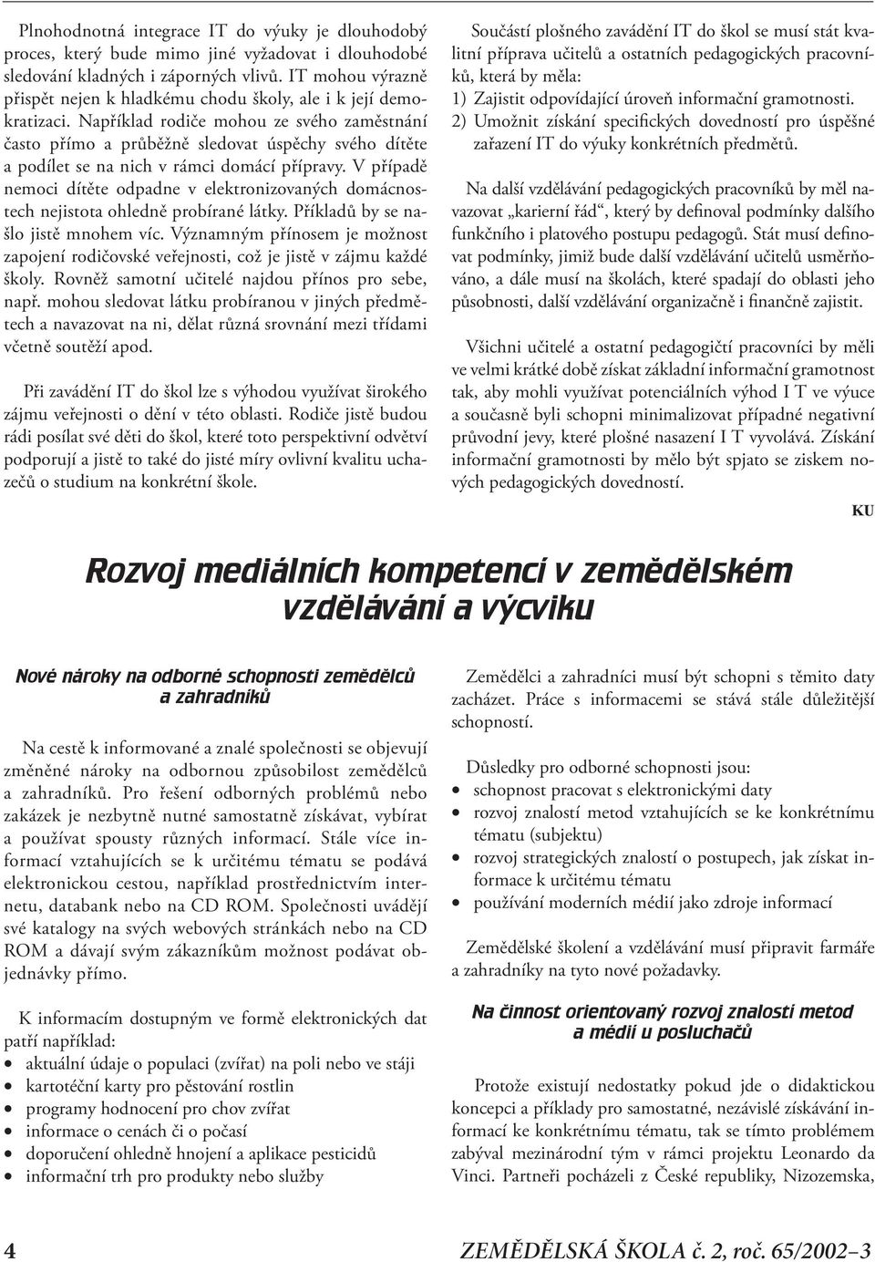 Například rodiče mohou ze svého zaměstnání často přímo a průběžně sledovat úspěchy svého dítěte a podílet se na nich v rámci domácí přípravy.