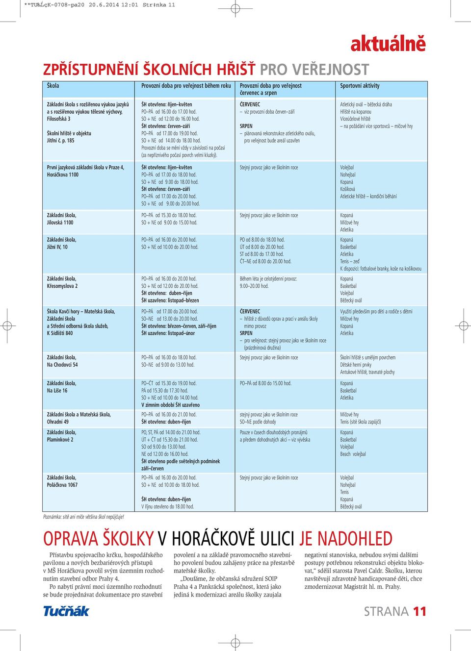 rozšířenou výukou tělesné výchovy, Filosofská 3 Školní hřiště v objektu Jitřní č. p. 185 ŠH otevřeno: říjen květen PO PÁ od 16.00 do 17.00 hod. SO + NE od 12.00 do 16.00 hod. ŠH otevřeno: červen září PO PÁ od 17.