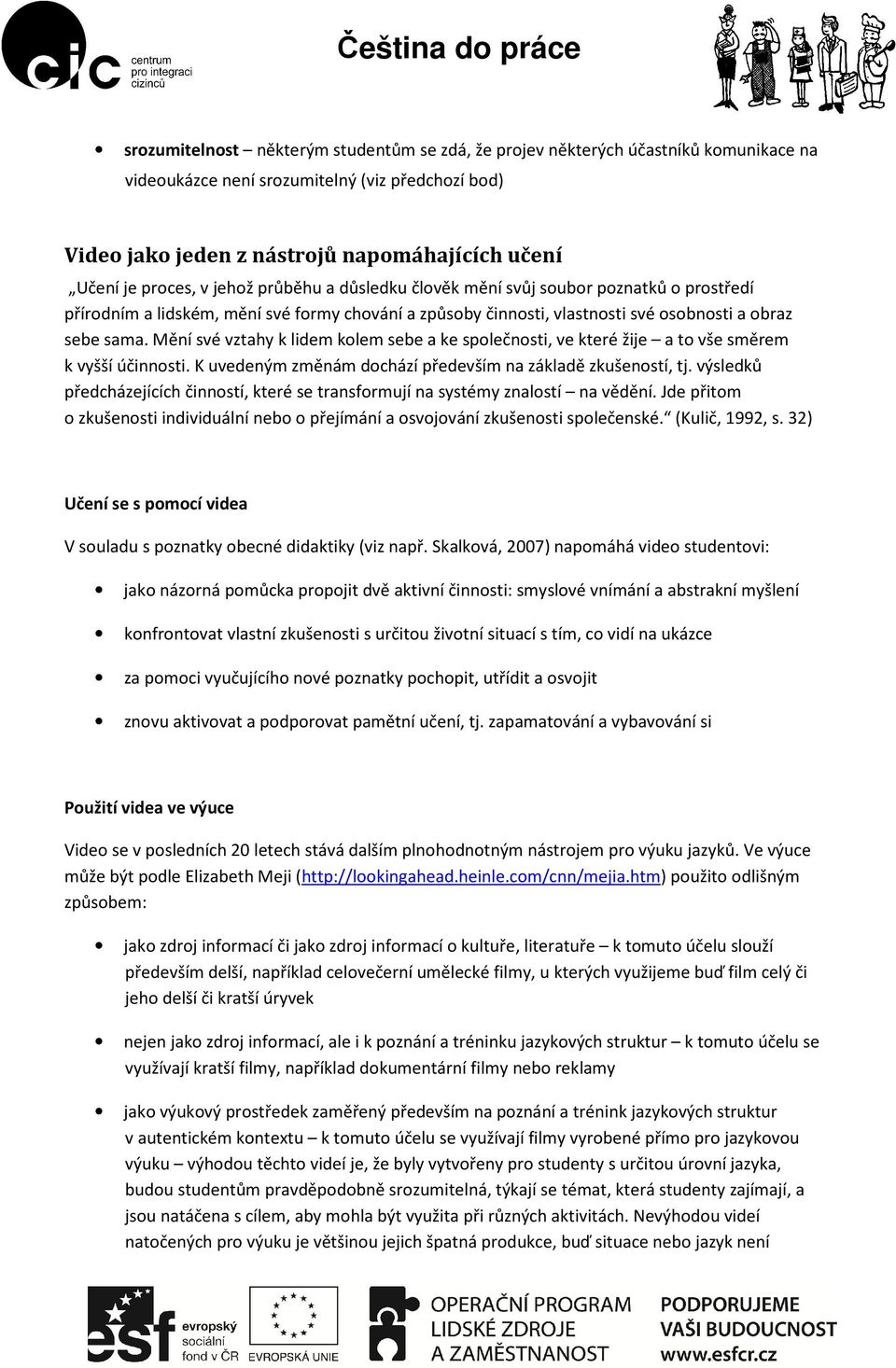 Mění své vztahy k lidem kolem sebe a ke společnosti, ve které žije a to vše směrem k vyšší účinnosti. K uvedeným změnám dochází především na základě zkušeností, tj.