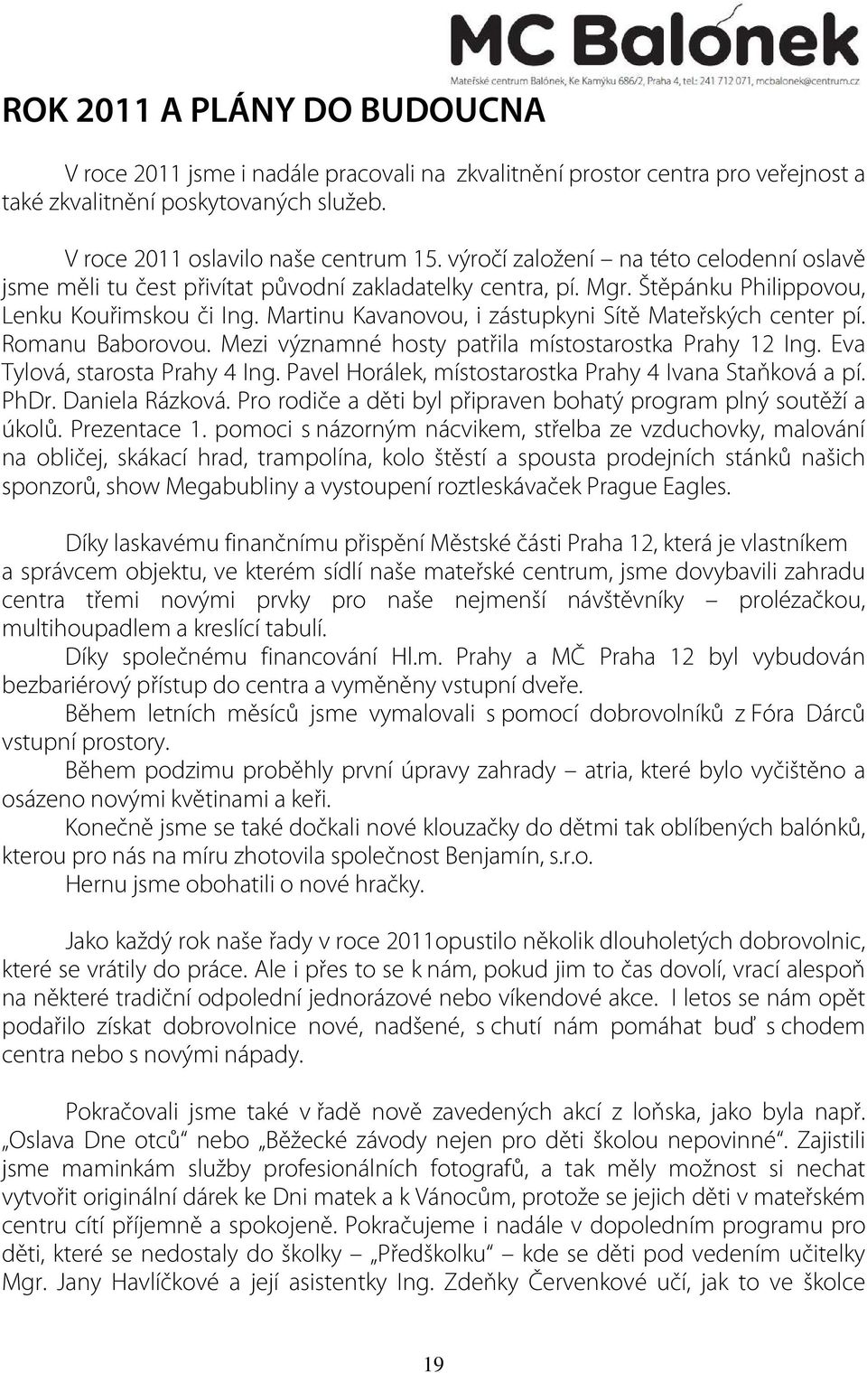 Martinu Kavanovou, i zástupkyni Sítě Mateřských center pí. Romanu Baborovou. Mezi významné hosty patřila místostarostka Prahy 12 Ing. Eva Tylová, starosta Prahy 4 Ing.