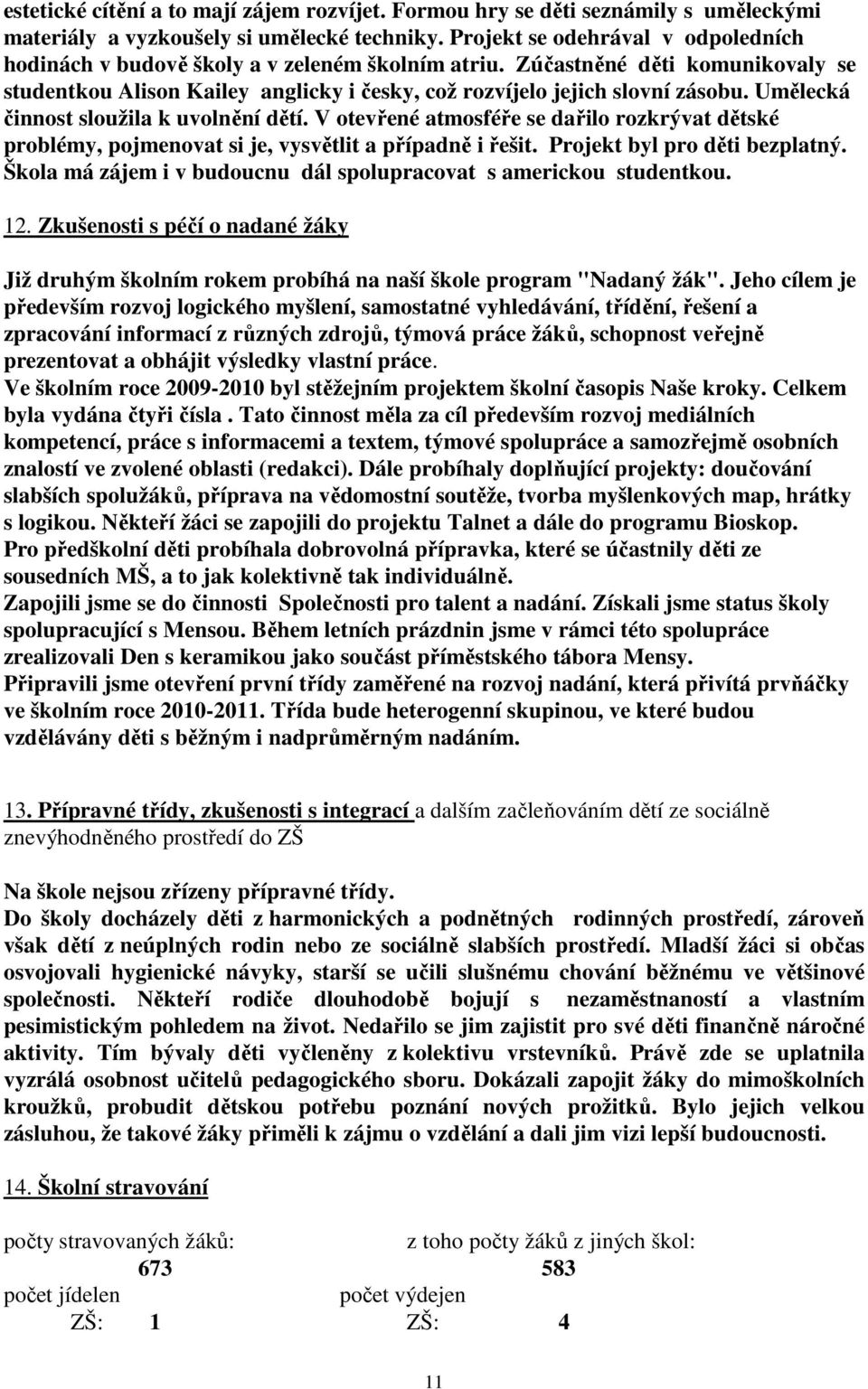 Umělecká činnost sloužila k uvolnění dětí. V otevřené atmosféře se dařilo rozkrývat dětské problémy, pojmenovat si je, vysvětlit a případně i řešit. Projekt byl pro děti bezplatný.