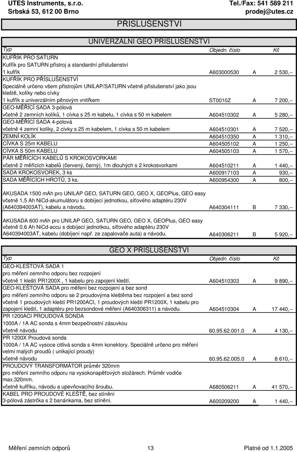 s 25 m kabelu, 1 cívka s 50 m kabelem A604510302 A 5 280,-- GEO-MĚŘÍCÍ SADA 4-pólová včetně 4 zemní kolíky, 2 cívky s 25 m kabelem, 1 cívka s 50 m kabelem A604510301 A 7 520,-- ZEMNÍ KOLÍK A604510350