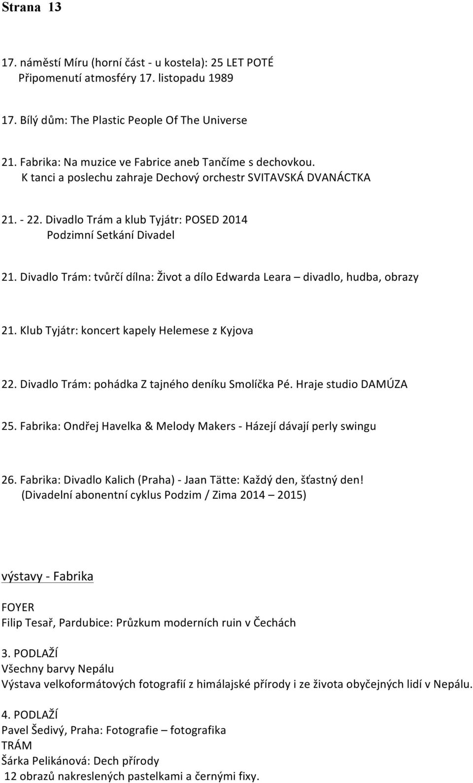 Divadlo Trám: tvůrčí dílna: Život a dílo Edwarda Leara divadlo, hudba, obrazy 21. Klub Tyjátr: koncert kapely Helemese z Kyjova 22. Divadlo Trám: pohádka Z tajného deníku Smolíčka Pé.