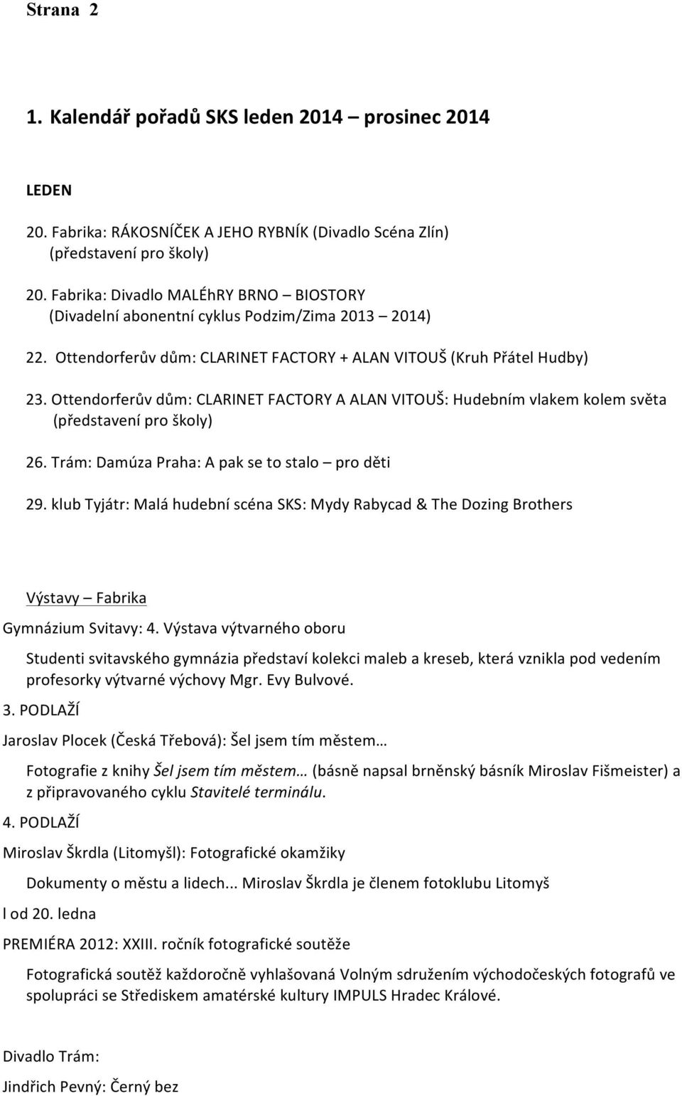 Ottendorferův dům: CLARINET FACTORY A ALAN VITOUŠ: Hudebním vlakem kolem světa (představení pro školy) 26. Trám: Damúza Praha: A pak se to stalo pro děti 29.