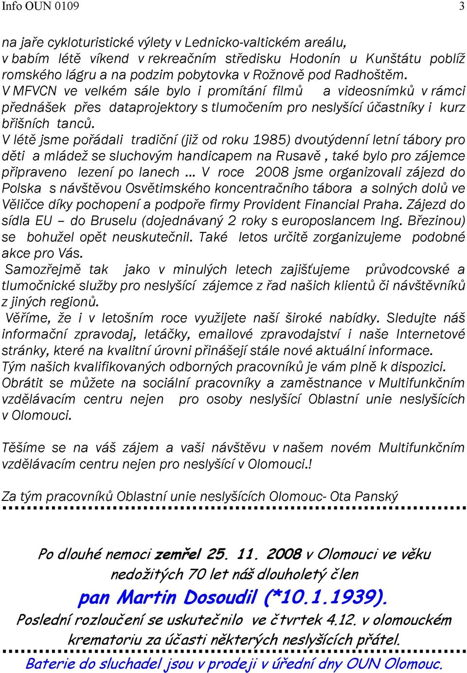 V létě jsme pořádali tradiční (již od roku 1985) dvoutýdenní letní tábory pro děti a mládež se sluchovým handicapem na Rusavě, také bylo pro zájemce připraveno lezení po lanech.