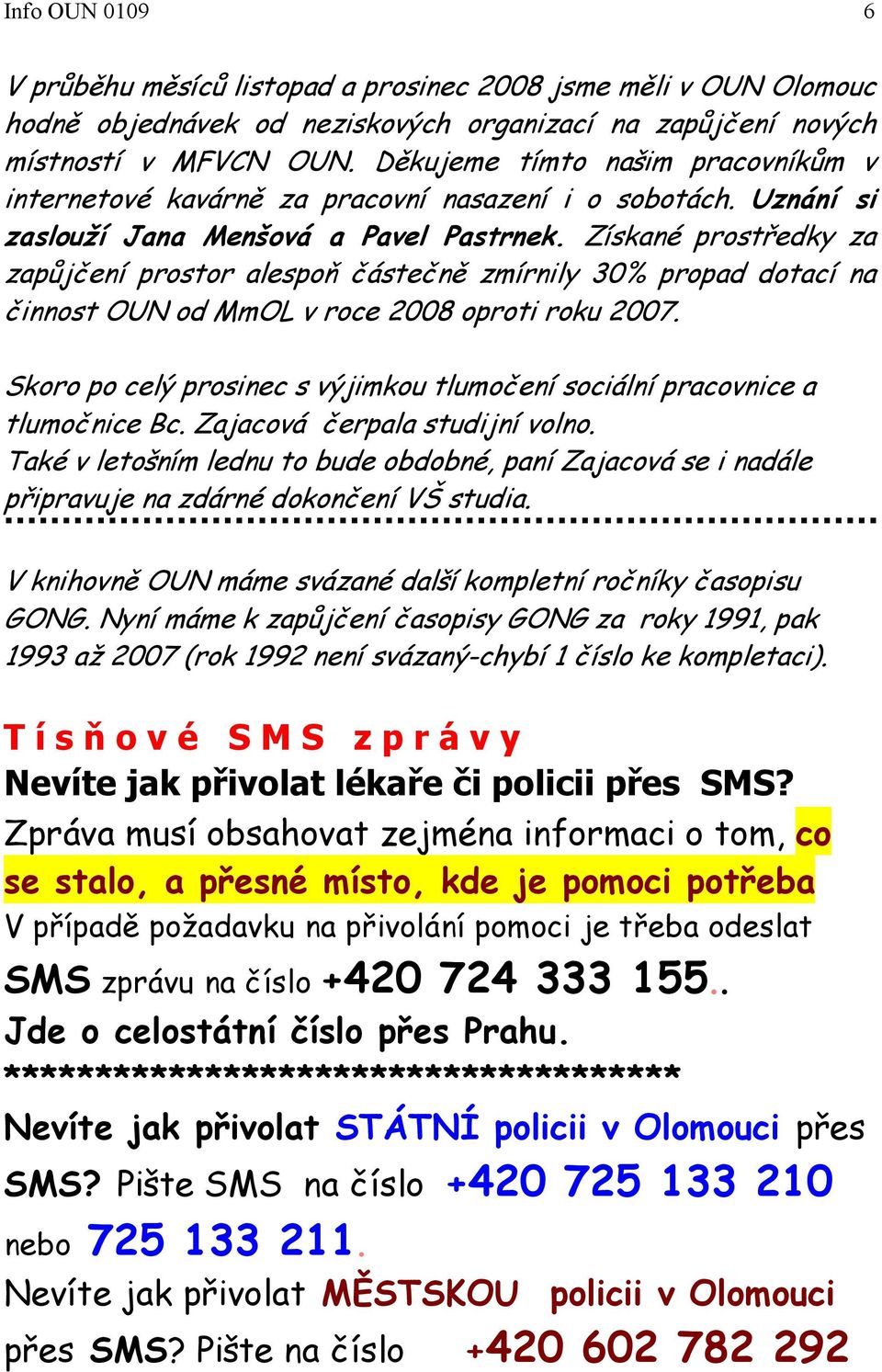 Získané prostředky za zapůjčení prostor alespoň částečně zmírnily 30% propad dotací na činnost OUN od MmOL v roce 2008 oproti roku 2007.