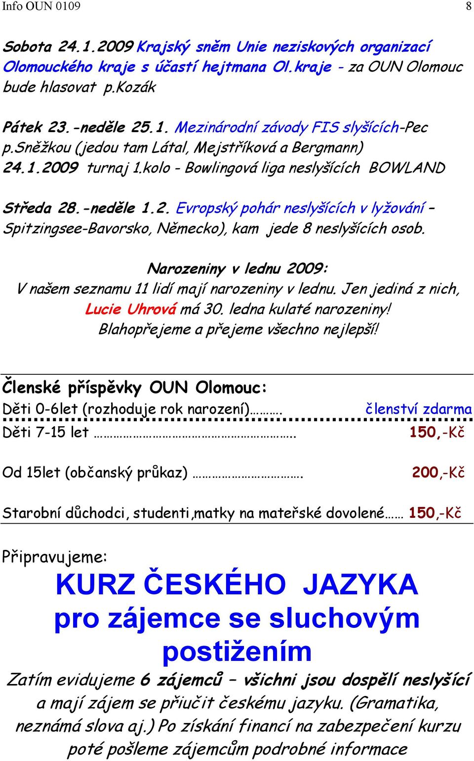 Narozeniny v lednu 2009: V našem seznamu 11 lidí mají narozeniny v lednu. Jen jediná z nich, Lucie Uhrová má 30. ledna kulaté narozeniny! Blahopřejeme a přejeme všechno nejlepší!