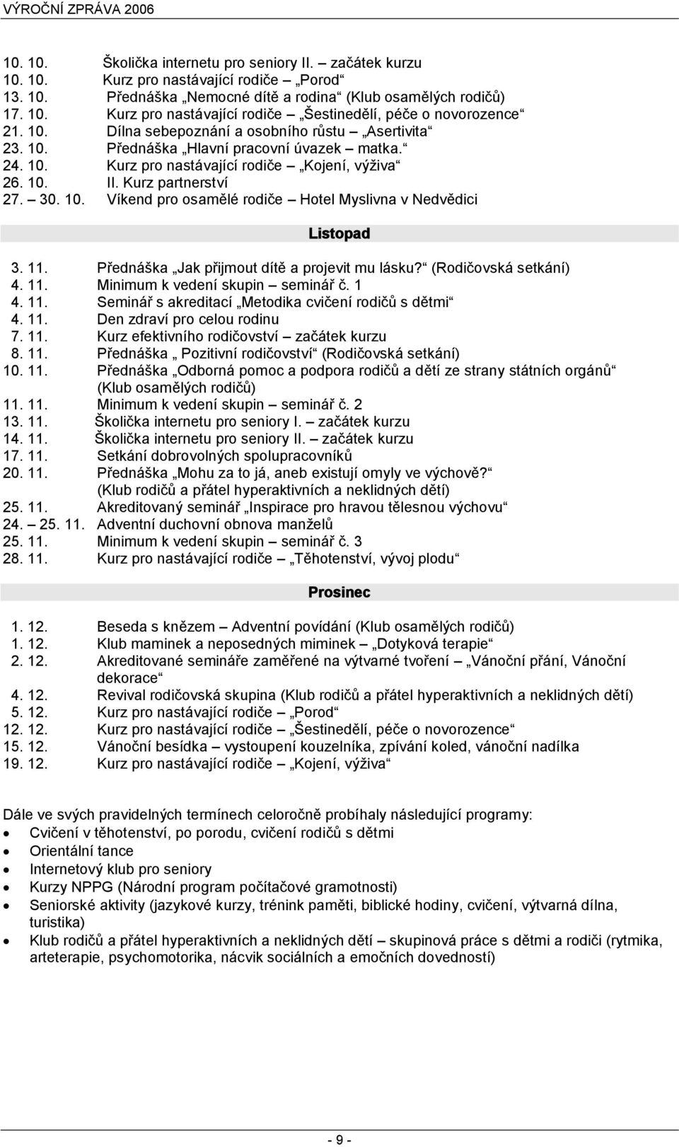 11. Přednáška Jak přijmout dítě a projevit mu lásku? (Rodičovská setkání) 4. 11. Minimum k vedení skupin seminář č. 1 4. 11. Seminář s akreditací Metodika cvičení rodičů s dětmi 4. 11. Den zdraví pro celou rodinu 7.