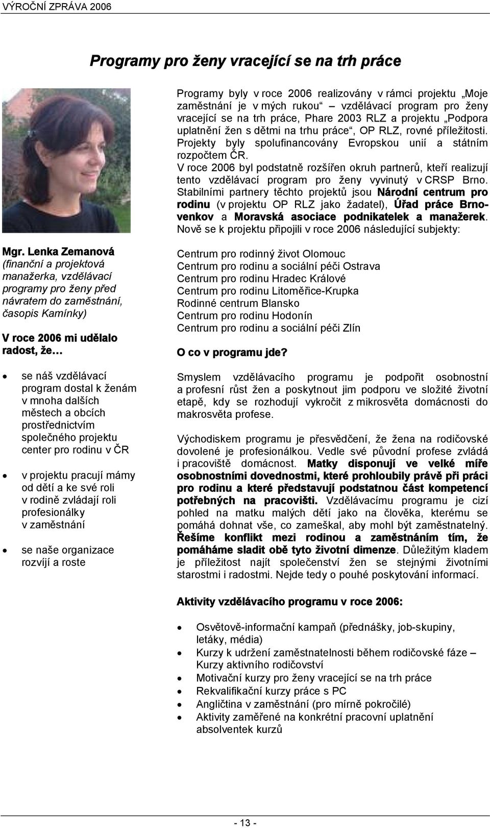 V roce 2006 byl podstatně rozšířen okruh partnerů, kteří realizují tento vzdělávací program pro ženy vyvinutý v CRSP Brno.