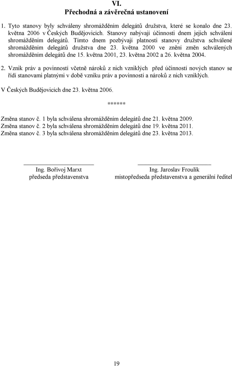 května 2000 ve znění změn schválených shromážděním delegátů dne 15. května 2001, 23. května 2002 a 26. května 2004. 2. Vznik práv a povinností včetně nároků z nich vzniklých před účinností nových stanov se řídí stanovami platnými v době vzniku práv a povinností a nároků z nich vzniklých.