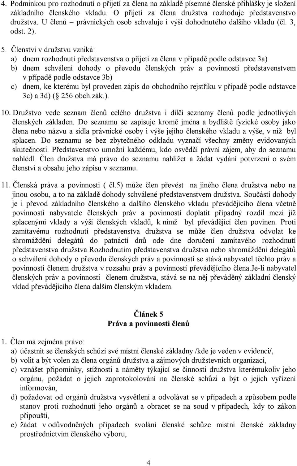 Členství v družstvu vzniká: a) dnem rozhodnutí představenstva o přijetí za člena v případě podle odstavce 3a) b) dnem schválení dohody o převodu členských práv a povinností představenstvem v případě