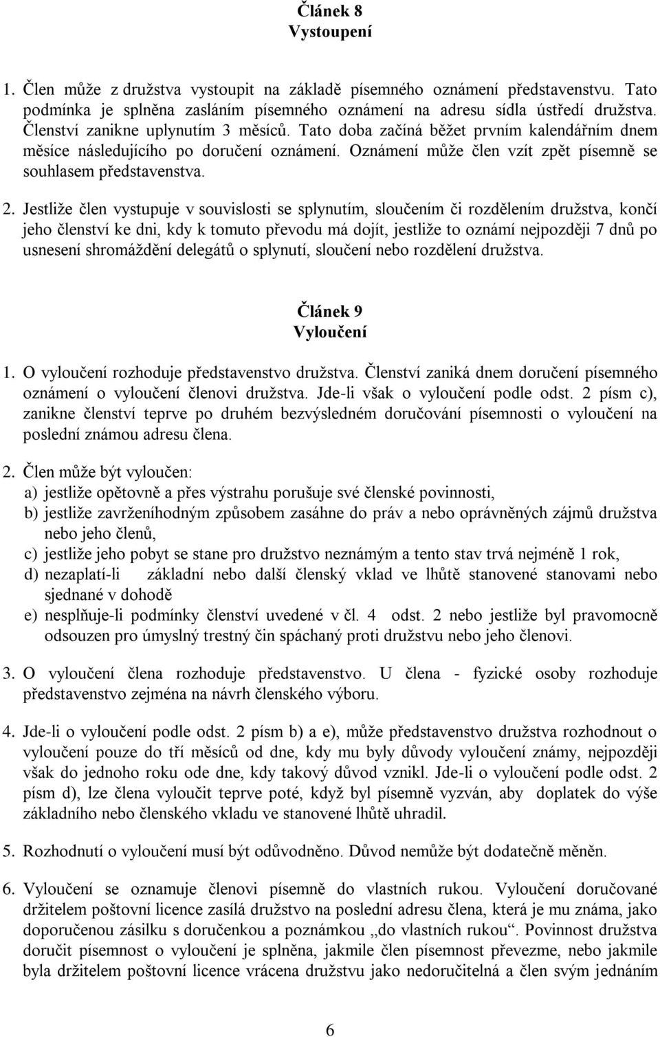 Jestliže člen vystupuje v souvislosti se splynutím, sloučením či rozdělením družstva, končí jeho členství ke dni, kdy k tomuto převodu má dojít, jestliže to oznámí nejpozději 7 dnů po usnesení