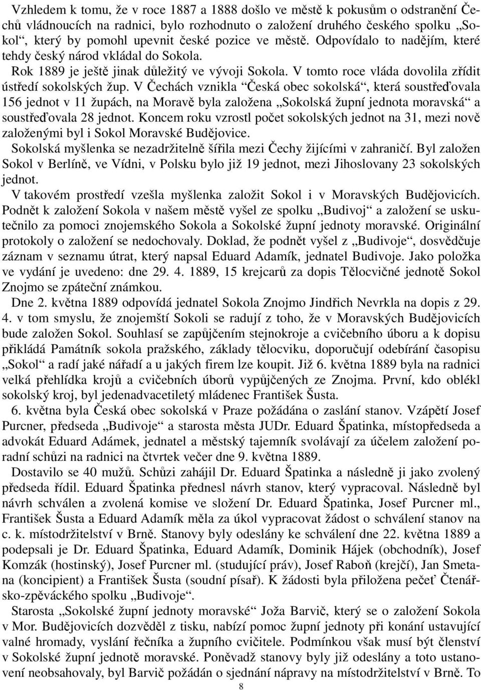 V Čechách vznikla Česká obec sokolská, která soustřeďovala 156 jednot v 11 župách, na Moravě byla založena Sokolská župní jednota moravská a soustřeďovala 28 jednot.