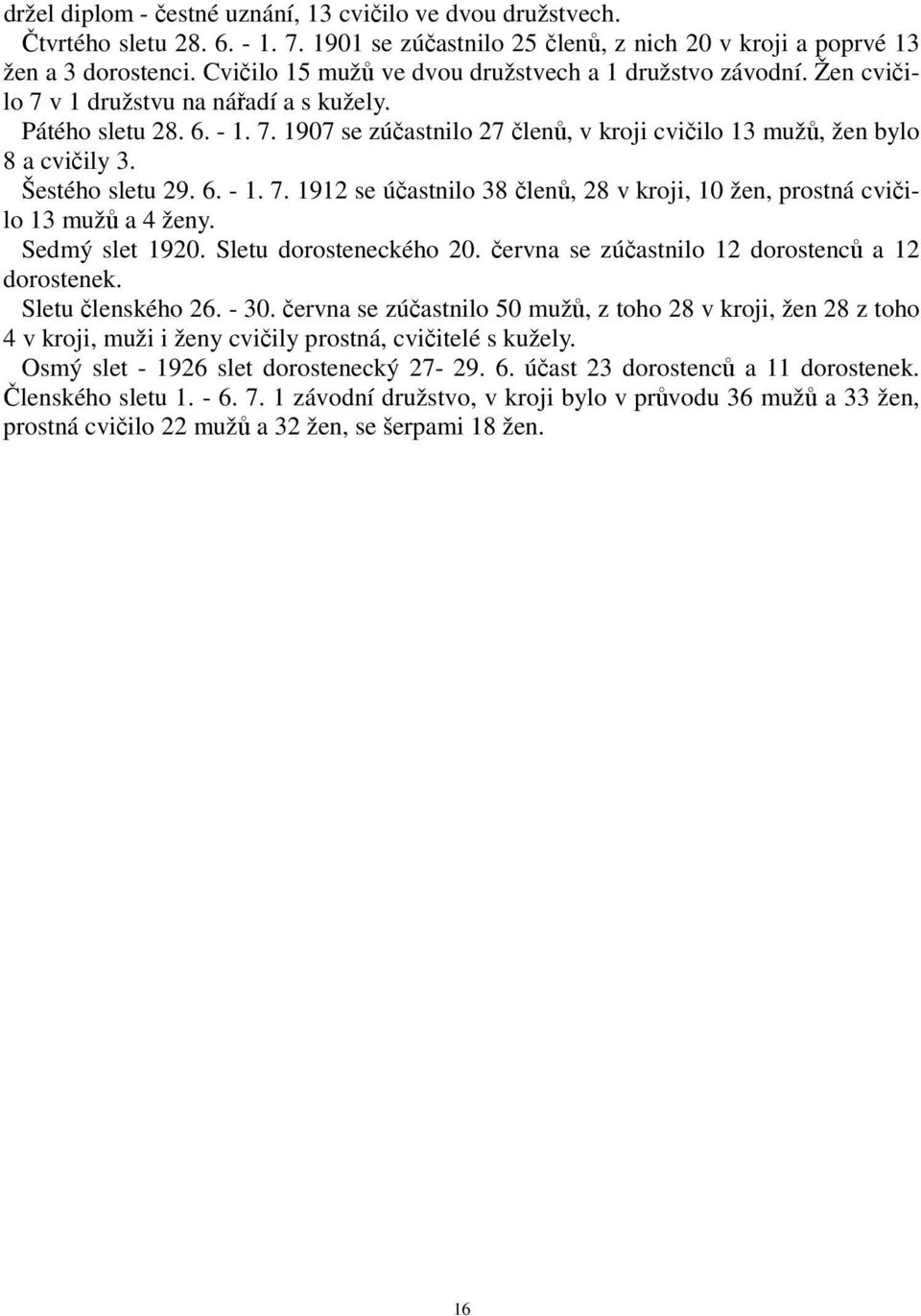 Šestého sletu 29. 6. - 1. 7. 1912 se účastnilo 38 členů, 28 v kroji, 10 žen, prostná cvičilo 13 mužů a 4 ženy. Sedmý slet 1920. Sletu dorosteneckého 20.