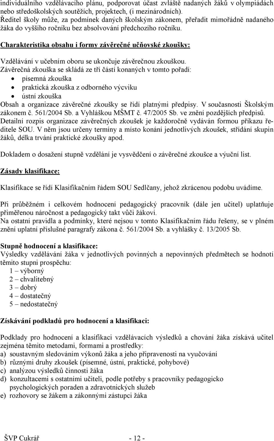 Charakteristika obsahu i formy závěrečné učňovské zkoušky: Vzdělávání v učebním oboru se ukončuje závěrečnou zkouškou.