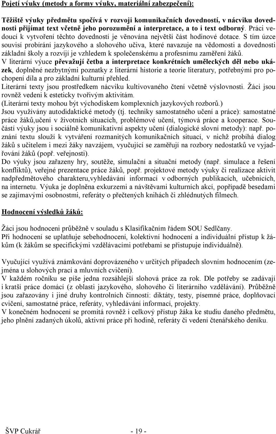 S tím úzce souvisí probírání jazykového a slohového učiva, které navazuje na vědomosti a dovednosti základní školy a rozvíjí je vzhledem k společenskému a profesnímu zaměření žáků.