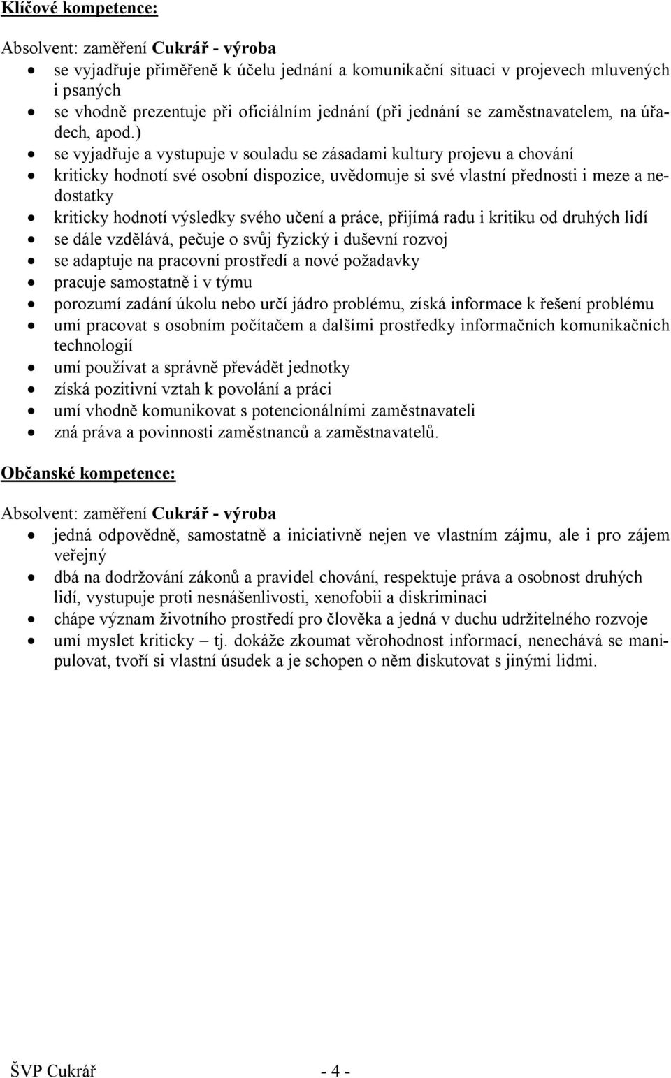 ) se vyjadřuje a vystupuje v souladu se zásadami kultury projevu a chování kriticky hodnotí své osobní dispozice, uvědomuje si své vlastní přednosti i meze a nedostatky kriticky hodnotí výsledky