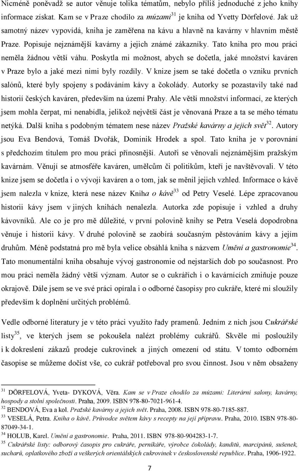 Tato kniha pro mou práci neměla žádnou větší váhu. Poskytla mi možnost, abych se dočetla, jaké množství kaváren v Praze bylo a jaké mezi nimi byly rozdíly.