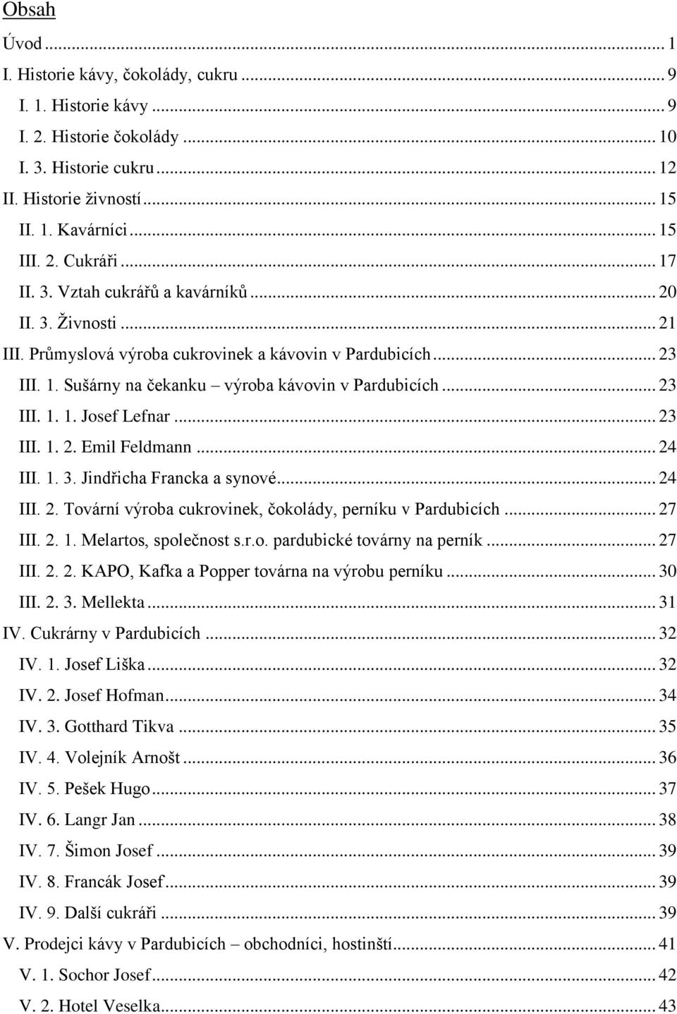 .. 23 III. 1. 2. Emil Feldmann... 24 III. 1. 3. Jindřicha Francka a synové... 24 III. 2. Tovární výroba cukrovinek, čokolády, perníku v Pardubicích... 27 III. 2. 1. Melartos, společnost s.r.o. pardubické továrny na perník.