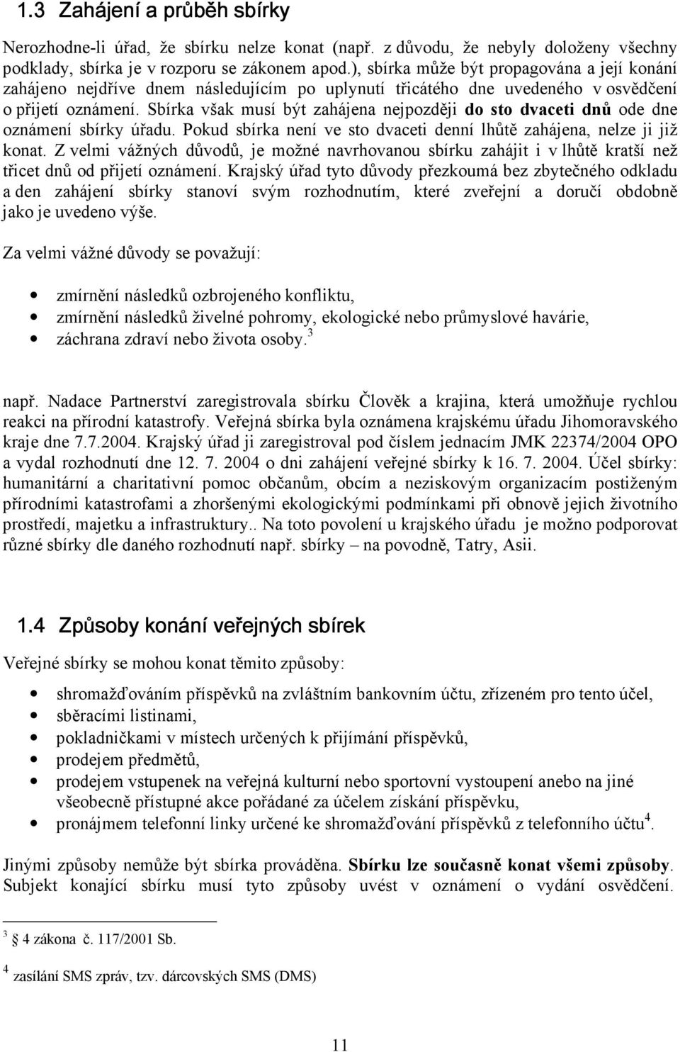 Sbírka však musí být zahájena nejpozději do sto dvaceti dnů ode dne oznámení sbírky úřadu. Pokud sbírka není ve sto dvaceti denní lhůtě zahájena, nelze ji již konat.