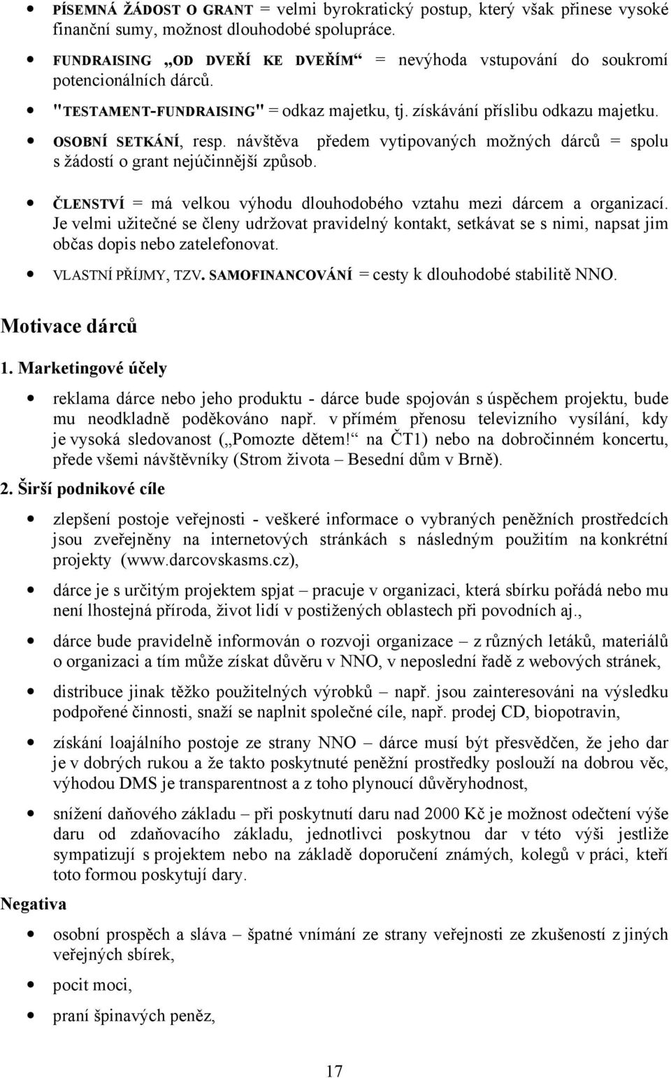 návštěva předem vytipovaných možných dárců = spolu s žádostí o grant nejúčinnější způsob. ČLENSTVÍ = má velkou výhodu dlouhodobého vztahu mezi dárcem a organizací.