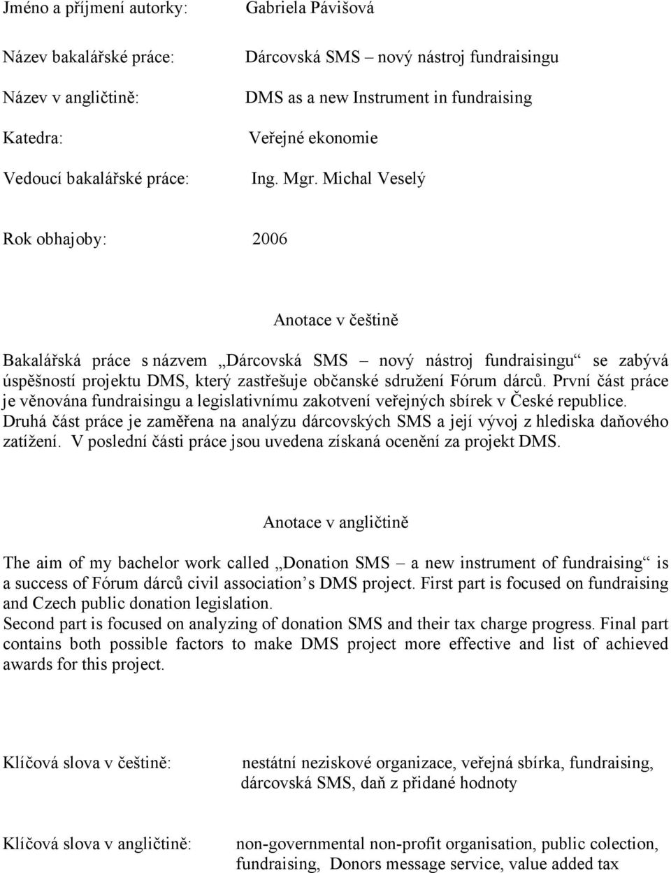 Michal Veselý Rok obhajoby: 2006 Anotace v češtině Bakalářská práce s názvem Dárcovská SMS nový nástroj fundraisingu se zabývá úspěšností projektu DMS, který zastřešuje občanské sdružení Fórum dárců.