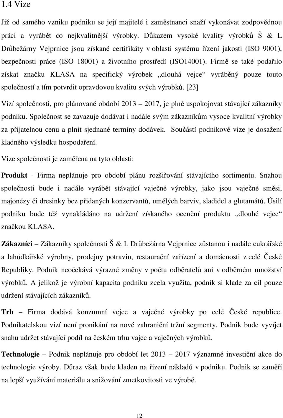 Firmě se také podařilo získat značku KLASA na specifický výrobek dlouhá vejce vyráběný pouze touto společností a tím potvrdit opravdovou kvalitu svých výrobků.