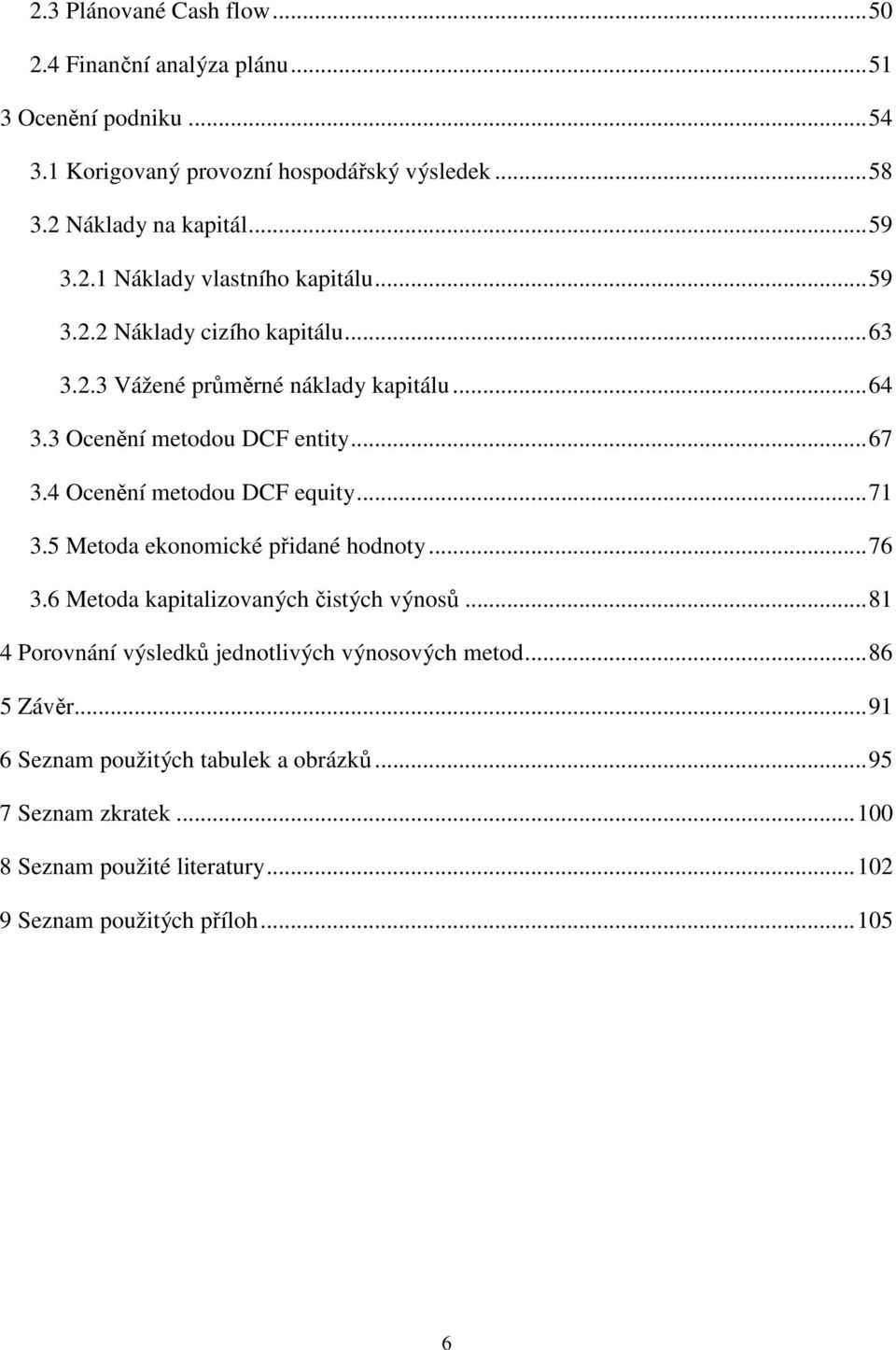 4 Ocenění metodou DCF equity...71 3.5 Metoda ekonomické přidané hodnoty...76 3.6 Metoda kapitalizovaných čistých výnosů.