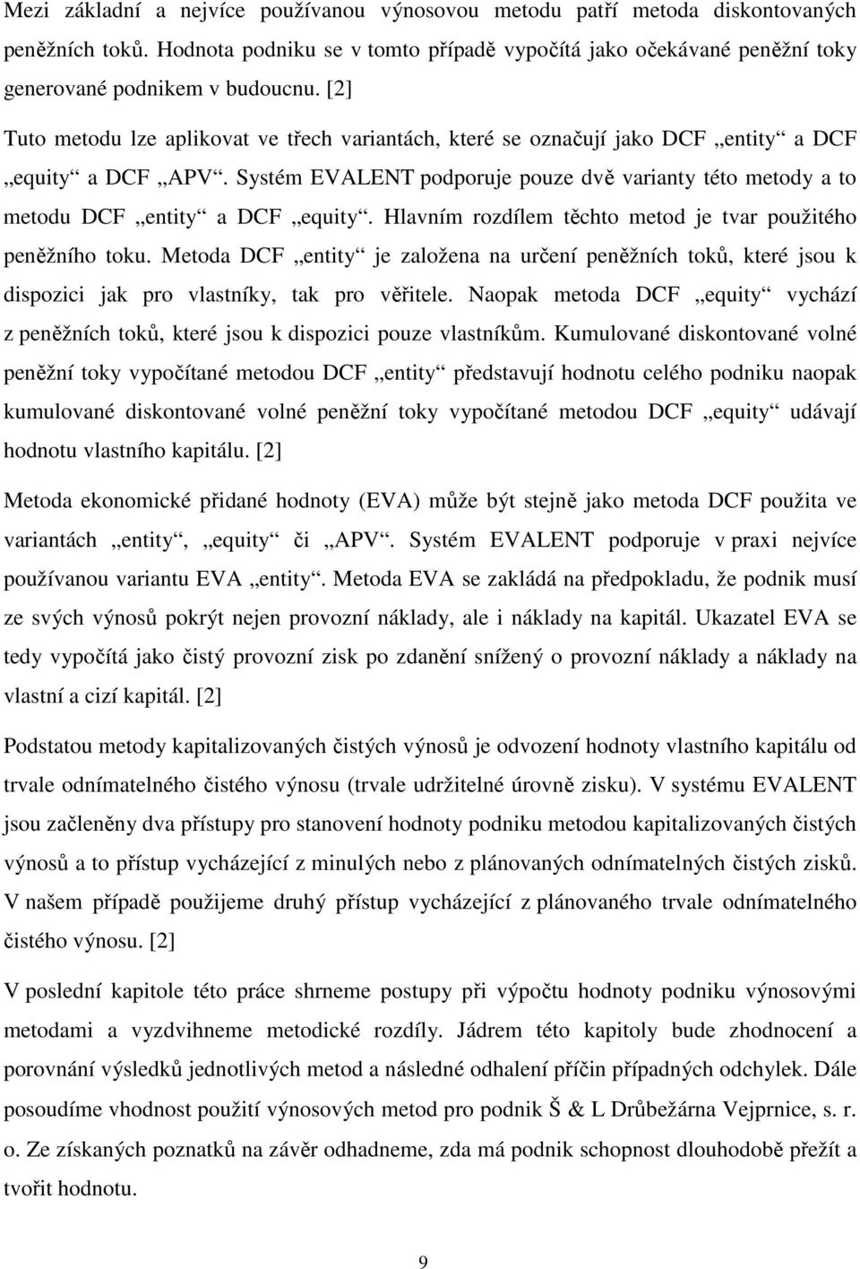 Systém EVALENT podporuje pouze dvě varianty této metody a to metodu DCF entity a DCF equity. Hlavním rozdílem těchto metod je tvar použitého peněžního toku.