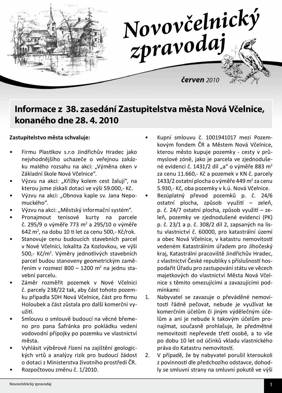 Pronajmout tenisové kurty na parcele č. 295/9 o výměře 773 m 2 a 295/10 o výměře 642 m 2, na dobu 10 ti let za cenu 500,- Kč/rok.