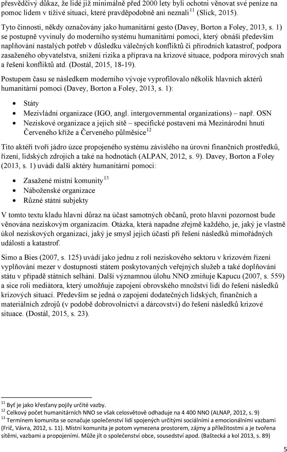 1) se postupně vyvinuly do moderního systému humanitární pomoci, který obnáší především naplňování nastalých potřeb v důsledku válečných konfliktů či přírodních katastrof, podpora zasaženého