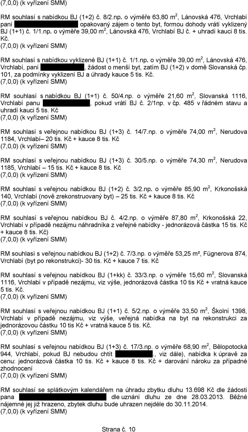 101, za podmínky vyklizení BJ a úhrady kauce 5 tis. Kč. RM souhlasí s nabídkou BJ (1+1) č. 50/4.np. o výměře 21,60 m 2, Slovanská 1116, Vrchlabí panu.., pokud vrátí BJ č. 2/1np. v čp.