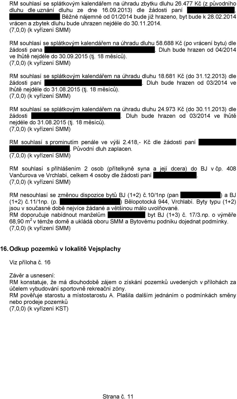 688 Kč (po vrácení bytu) dle žádosti pana.. Dluh bude hrazen od 04/2014 ve lhůtě nejdéle do 30.09.2015 (tj. 18 měsíců). RM souhlasí se splátkovým kalendářem na úhradu dluhu 18.681 Kč (do 31.12.