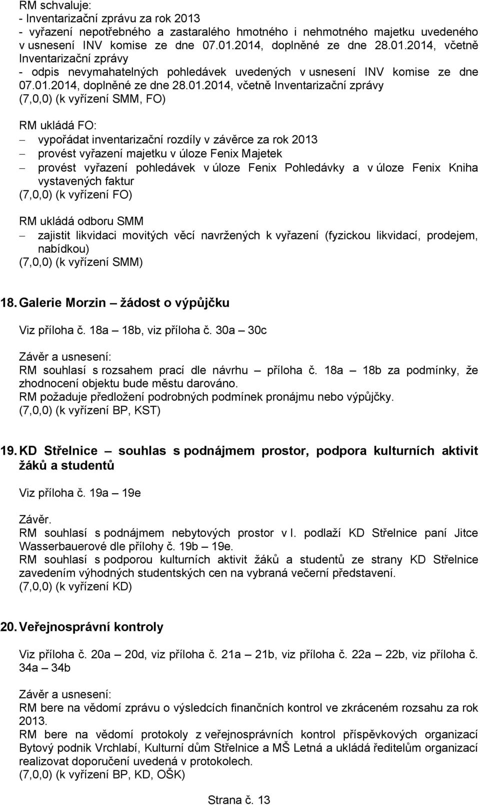 Fenix Majetek provést vyřazení pohledávek v úloze Fenix Pohledávky a v úloze Fenix Kniha vystavených faktur (7,0,0) (k vyřízení FO) RM ukládá odboru SMM zajistit likvidaci movitých věcí navržených k