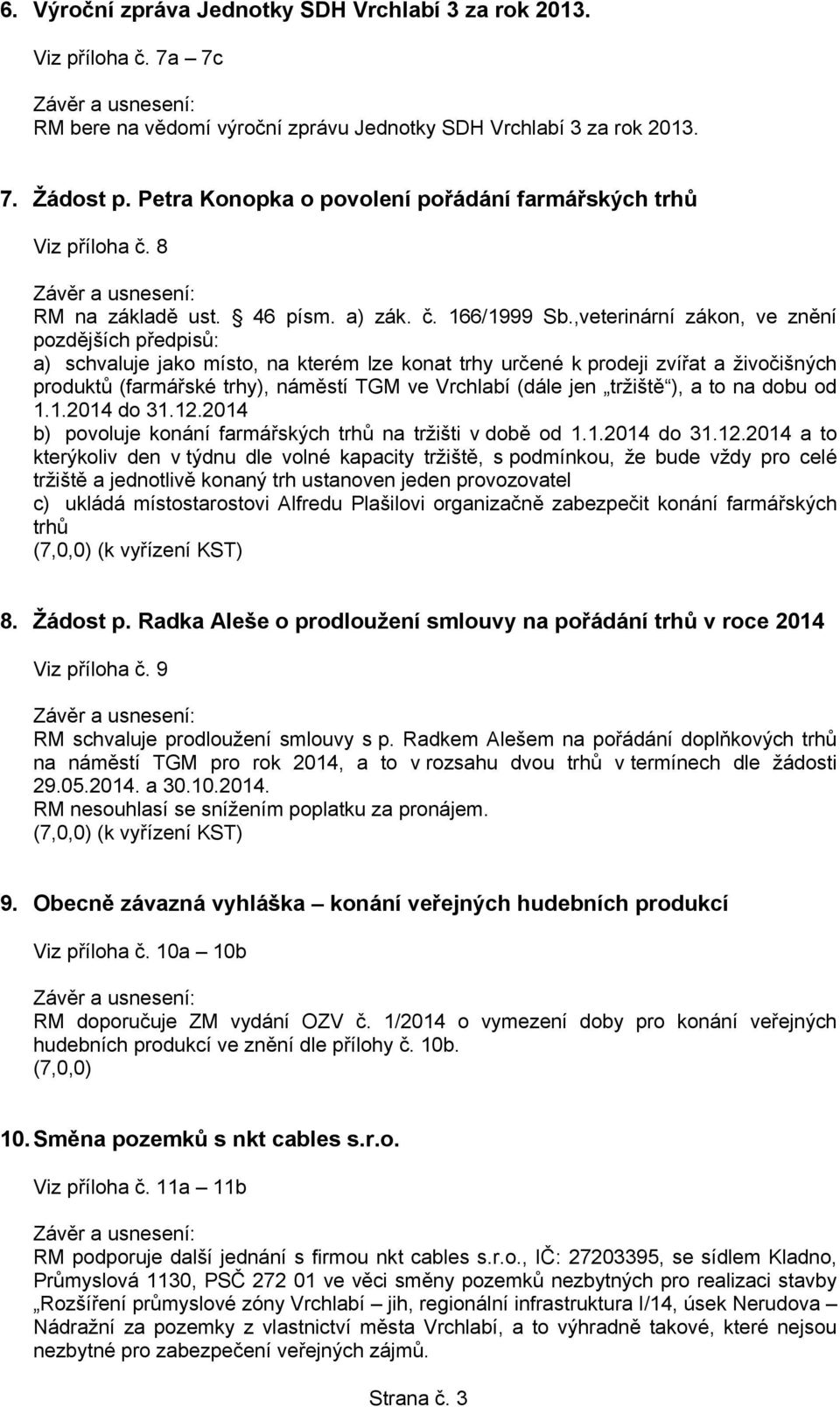 ,veterinární zákon, ve znění pozdějších předpisů: a) schvaluje jako místo, na kterém lze konat trhy určené k prodeji zvířat a živočišných produktů (farmářské trhy), náměstí TGM ve Vrchlabí (dále jen