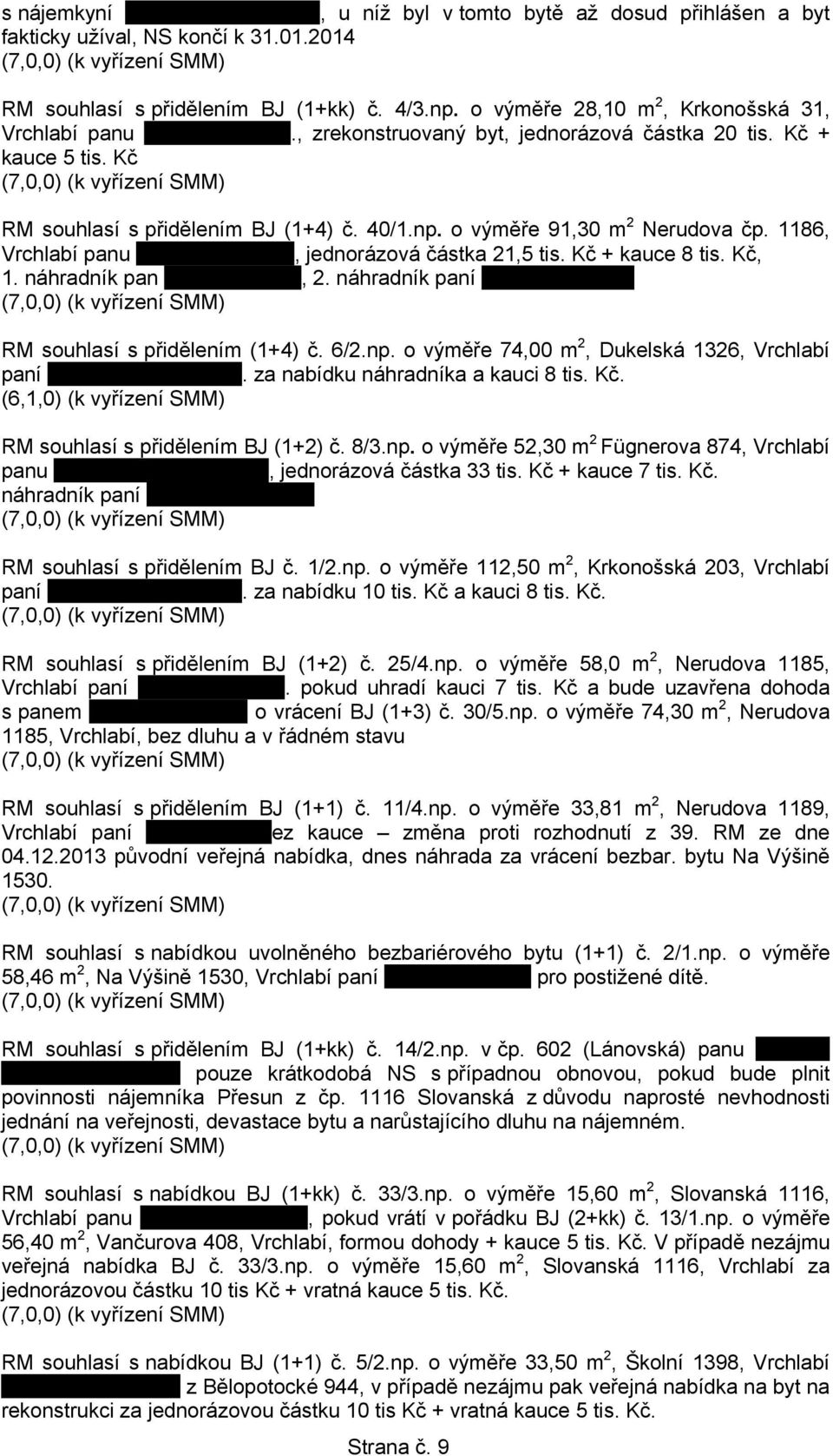 Kč + kauce 8 tis. Kč, 1. náhradník pan.., 2. náhradník paní. RM souhlasí s přidělením (1+4) č. 6/2.np. o výměře 74,00 m 2, Dukelská 1326, Vrchlabí paní.. za nabídku náhradníka a kauci 8 tis. Kč. (6,1,0) (k vyřízení SMM) RM souhlasí s přidělením BJ (1+2) č.