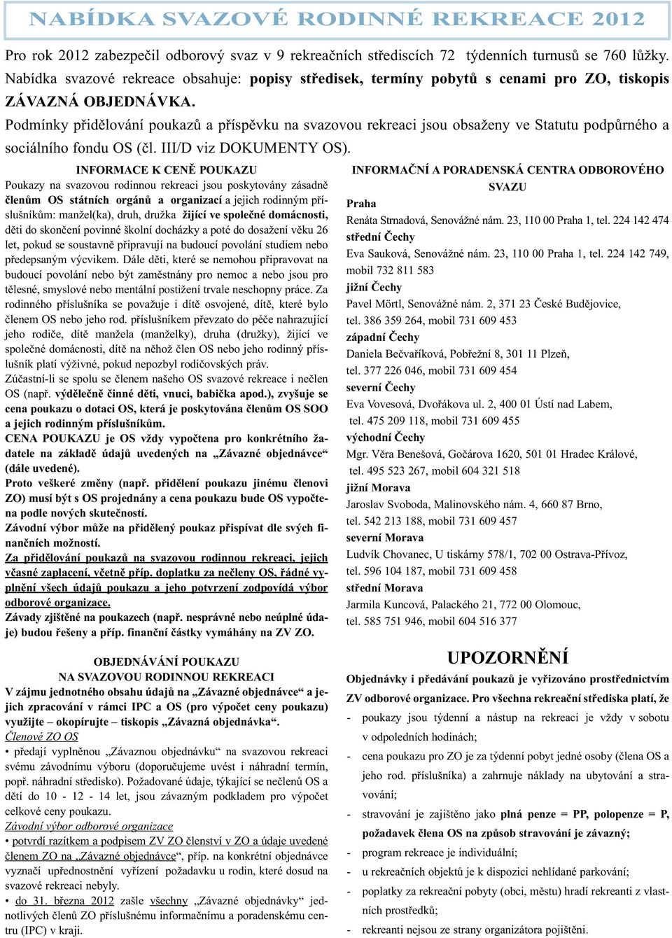 Podmínky přidělování poukazů a příspěvku na svazovou rekreaci jsou obsaženy ve Statutu podpůrného a sociálního fondu OS (čl. III/D viz DOKUMENTY OS).